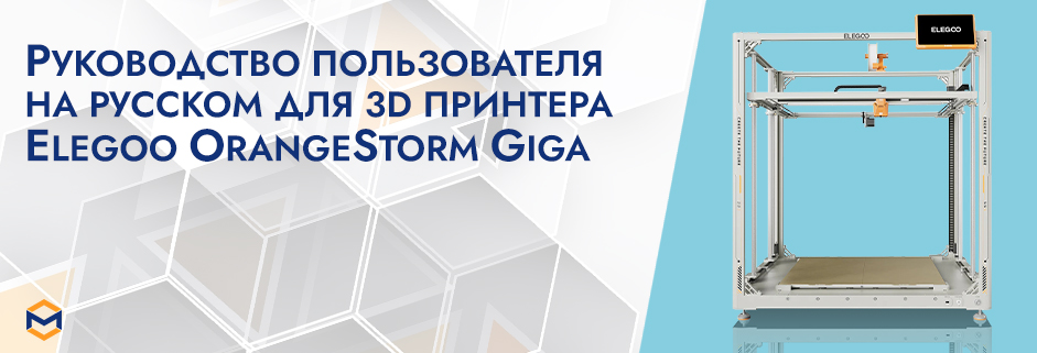 Баннер Руководство пользователя на русском на 3D принтер Elegoo OrangeStorm Giga 100